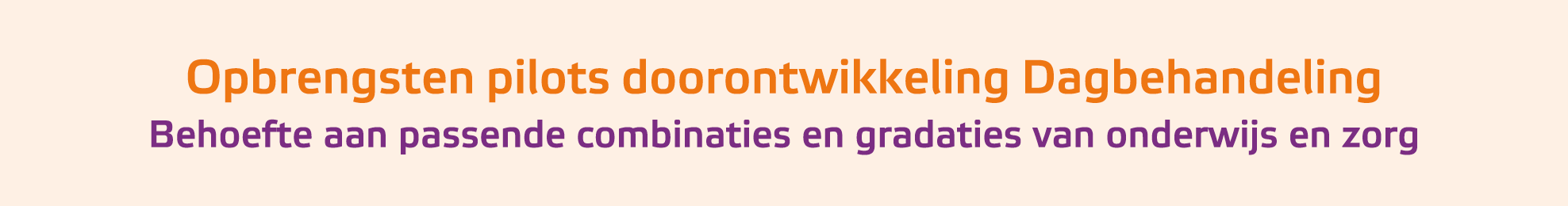 Opbrengsten pilots doorontwikkeling Dagbehandeling Behoefte aan passende combinaties en gradaties van onderwijs en zorg