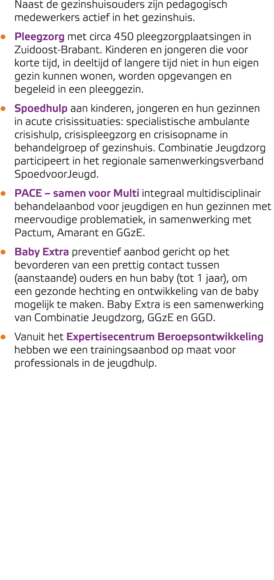 Naast de gezinshuisouders zijn pedagogisch medewerkers actief in het gezinshuis. • Pleegzorg met circa 450 pleegzorgp...